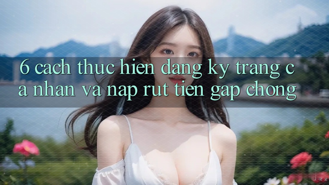 6. Cách thực hiện Đăng Ký Trang cá nhân Và Nạp/Rút Tiền Gấp Chóng