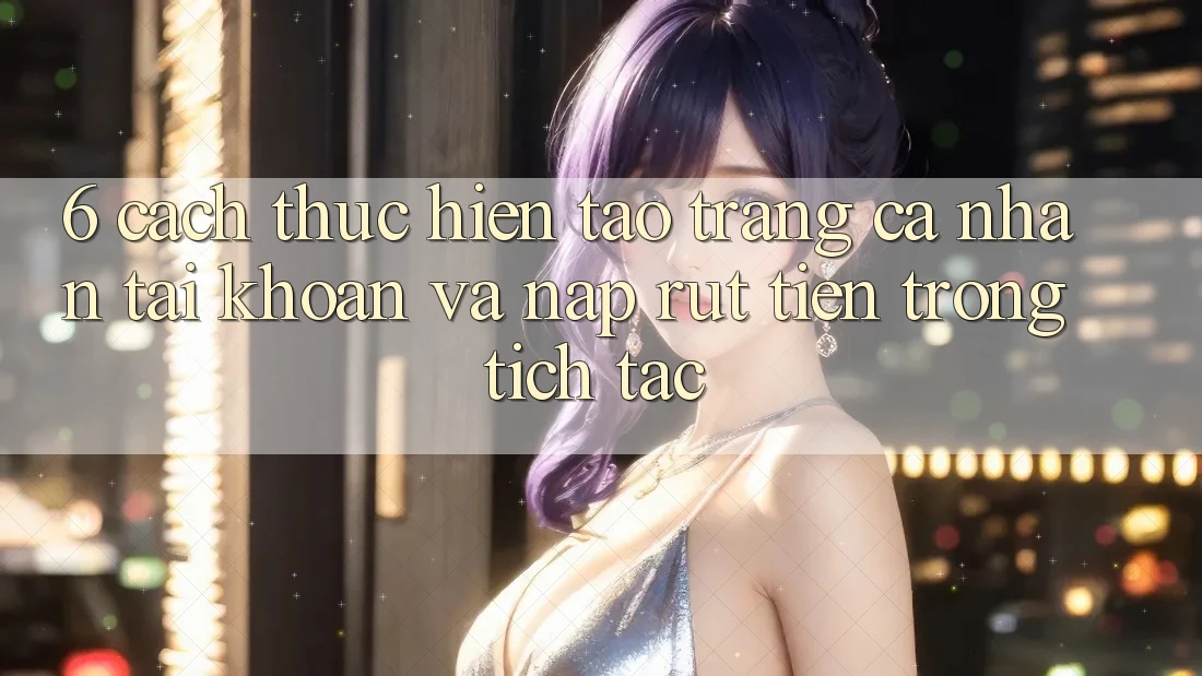 6. Cách thực hiện Tạo trang cá nhân Tài Khoản Và Nạp/Rút Tiền Trong tích tắc 6. Cách thực hiện Tạo trang cá nhân Tài Khoản Và Nạp/Rút Tiền Trong tích tắc