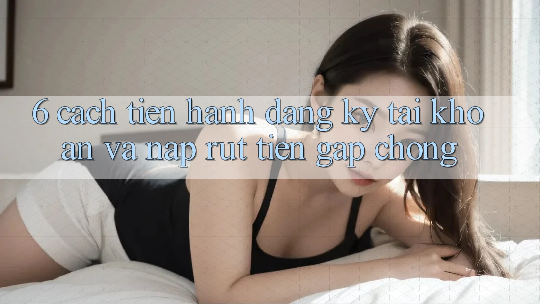 6. Cách tiến hành Đăng Ký Tài Khoản Và Nạp/Rút Tiền Gấp Chóng