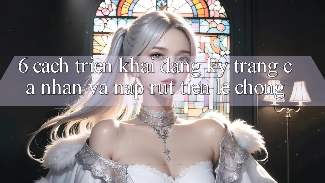 6. Cách triển khai Đăng Ký Trang cá nhân Và Nạp/Rút Tiền Lẹ Chóng