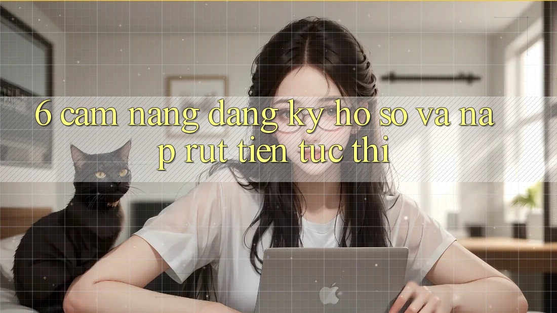 6. Cẩm nang Đăng Ký Hồ sơ Và Nạp/Rút Tiền Tức thì 6. Cẩm nang Đăng Ký Hồ sơ Và Nạp/Rút Tiền Tức thì