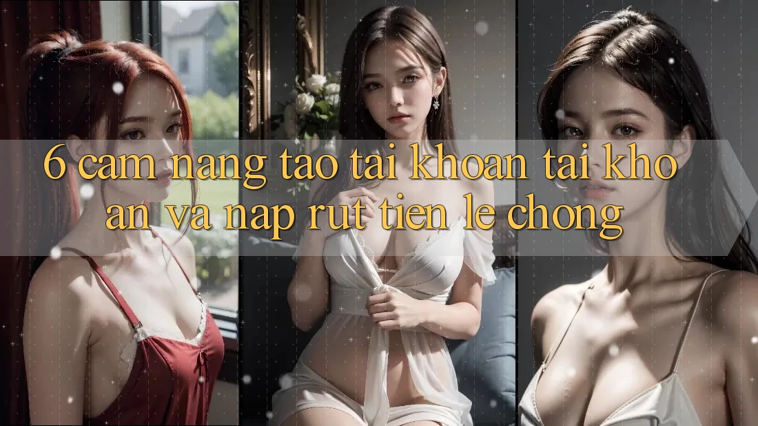 6. Cẩm nang Tạo tài khoản Tài Khoản Và Nạp/Rút Tiền Lẹ Chóng 6. Cẩm nang Tạo tài khoản Tài Khoản Và Nạp/Rút Tiền Lẹ Chóng
