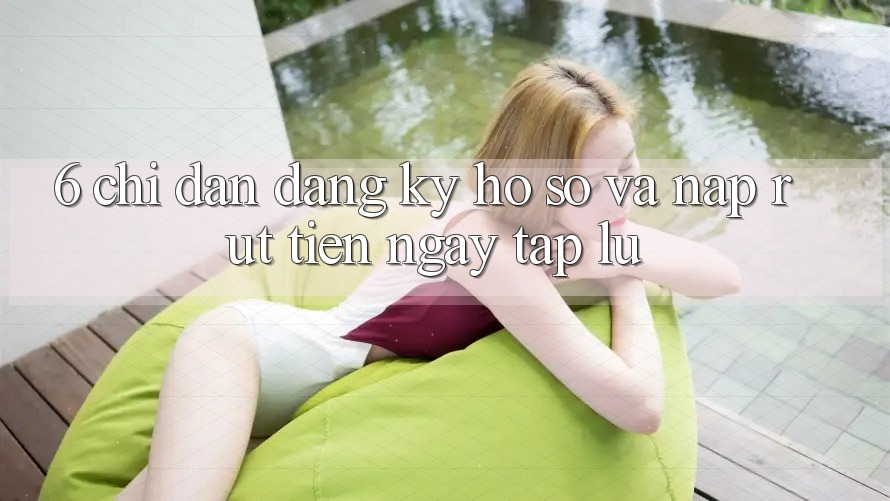 6. Chỉ dẫn Đăng Ký Hồ sơ Và Nạp/Rút Tiền Ngay tắp lự 6. Chỉ dẫn Đăng Ký Hồ sơ Và Nạp/Rút Tiền Ngay tắp lự