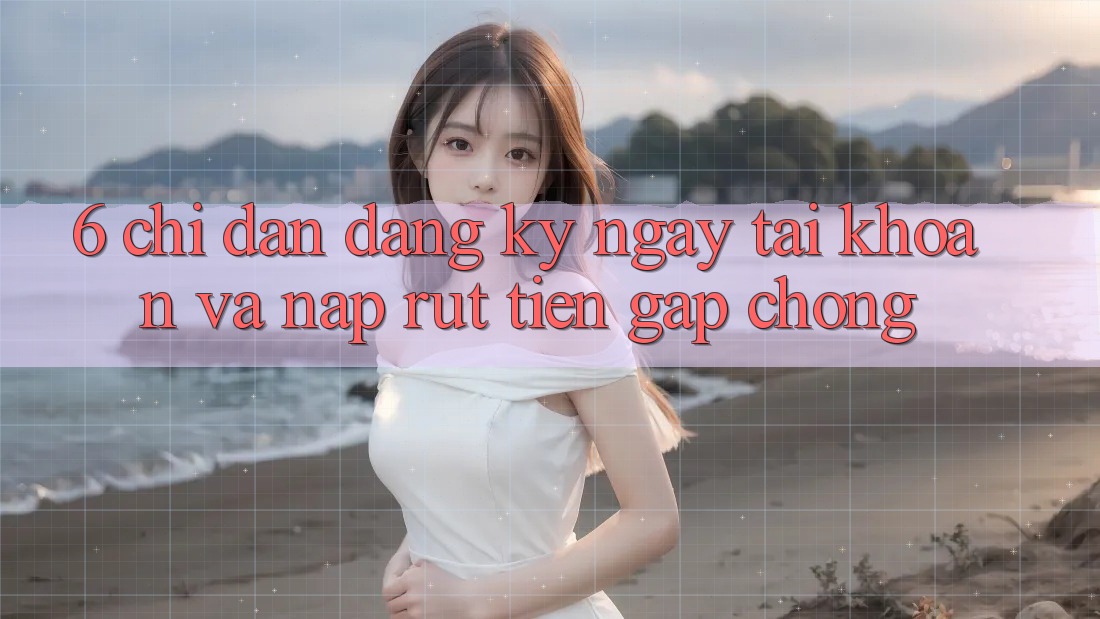 6. Chỉ dẫn Đăng ký ngay Tài Khoản Và Nạp/Rút Tiền Gấp Chóng 6. Chỉ dẫn Đăng ký ngay Tài Khoản Và Nạp/Rút Tiền Gấp Chóng