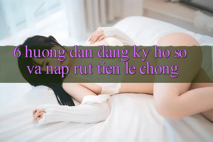 6. Hướng Dẫn Đăng ký Hồ sơ Và Nạp/Rút Tiền Lẹ Chóng 6. Hướng Dẫn Đăng ký Hồ sơ Và Nạp/Rút Tiền Lẹ Chóng