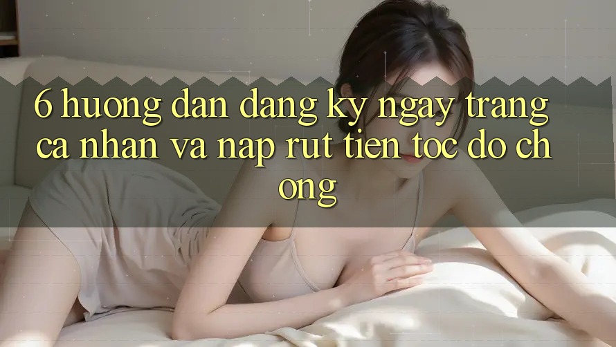 6. Hướng Dẫn Đăng ký ngay Trang cá nhân Và Nạp/Rút Tiền Tốc độ Chóng