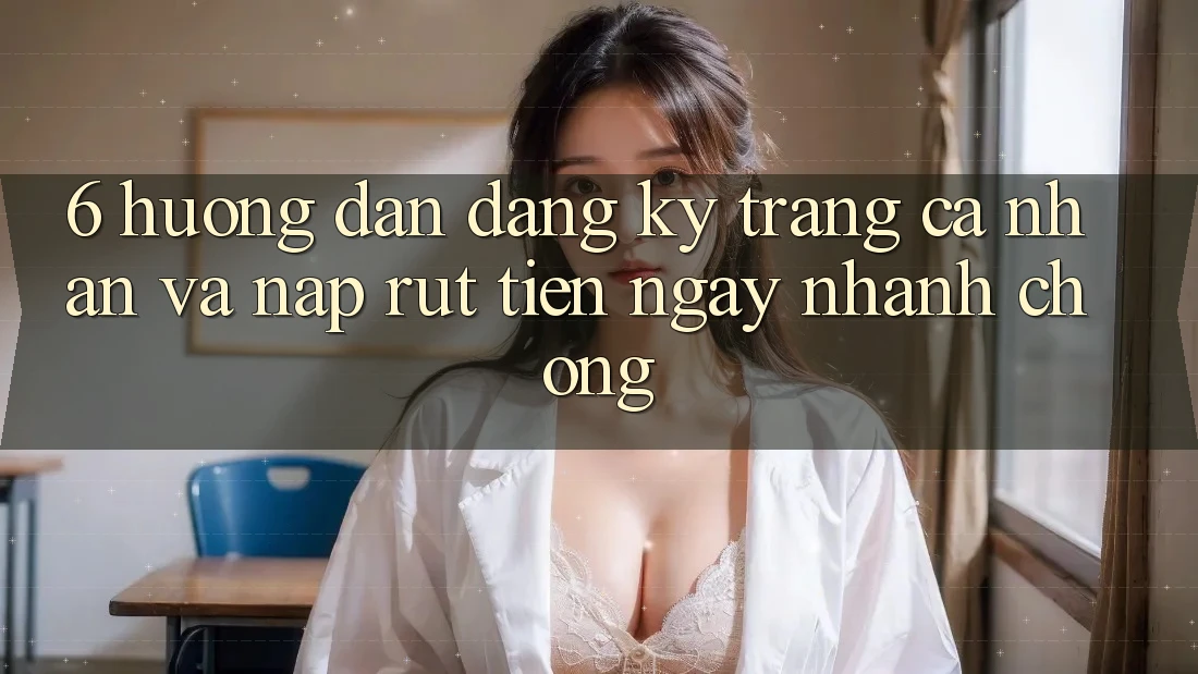 6. Hướng dẫn Đăng Ký Trang cá nhân Và Nạp/Rút Tiền Ngay nhanh chóng 6. Hướng dẫn Đăng Ký Trang cá nhân Và Nạp/Rút Tiền Ngay nhanh chóng