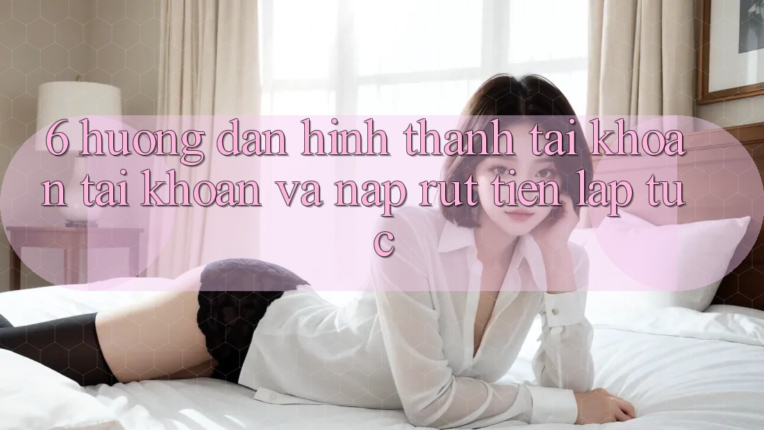 6. Hướng Dẫn Hình thành tài khoản Tài Khoản Và Nạp/Rút Tiền Lập tức 6. Hướng Dẫn Hình thành tài khoản Tài Khoản Và Nạp/Rút Tiền Lập tức