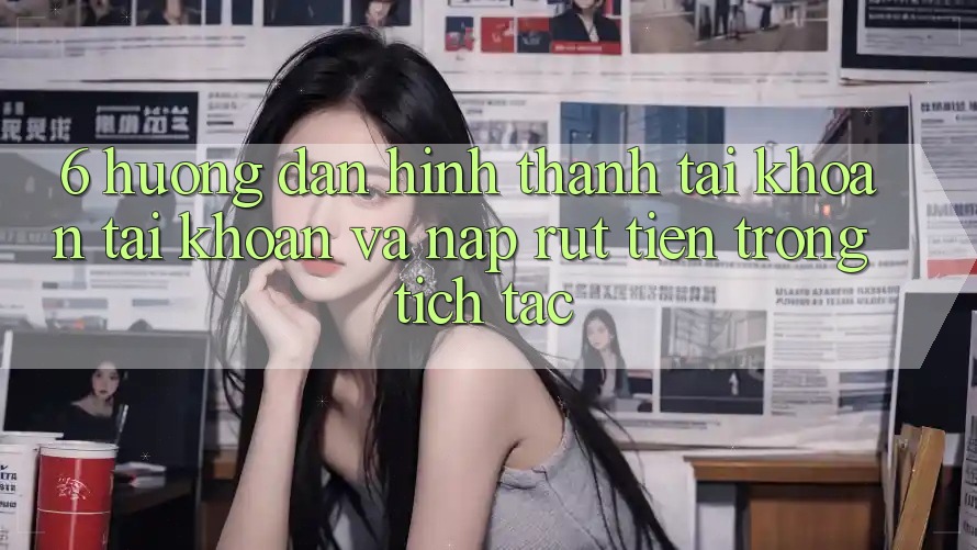 6. Hướng dẫn Hình thành tài khoản Tài Khoản Và Nạp/Rút Tiền Trong tích tắc 6. Hướng dẫn Hình thành tài khoản Tài Khoản Và Nạp/Rút Tiền Trong tích tắc