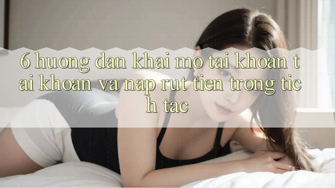 6. Hướng Dẫn Khai mở tài khoản Tài Khoản Và Nạp/Rút Tiền Trong tích tắc 6. Hướng Dẫn Khai mở tài khoản Tài Khoản Và Nạp/Rút Tiền Trong tích tắc