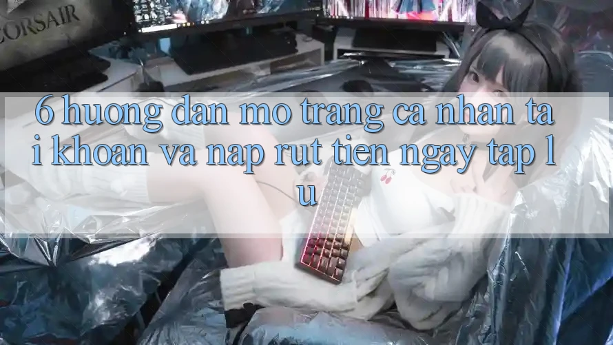 6. Hướng Dẫn Mở trang cá nhân Tài Khoản Và Nạp/Rút Tiền Ngay tắp lự