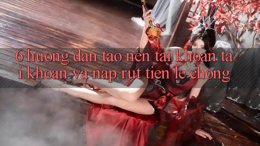 6. Hướng Dẫn Tạo nên tài khoản Tài Khoản Và Nạp/Rút Tiền Lẹ Chóng 6. Hướng Dẫn Tạo nên tài khoản Tài Khoản Và Nạp/Rút Tiền Lẹ Chóng