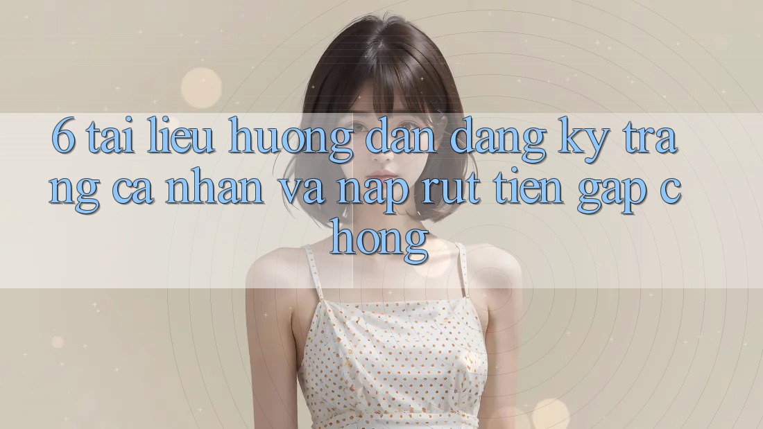 6. Tài liệu hướng dẫn Đăng Ký Trang cá nhân Và Nạp/Rút Tiền Gấp Chóng 6. Tài liệu hướng dẫn Đăng Ký Trang cá nhân Và Nạp/Rút Tiền Gấp Chóng