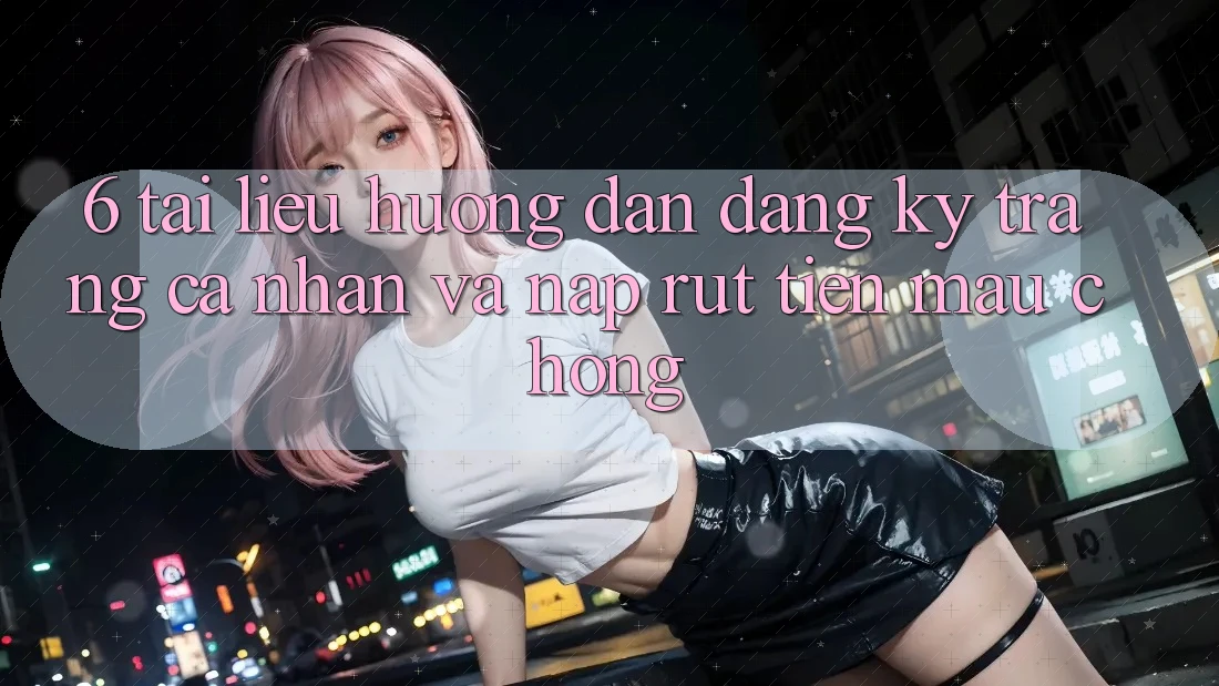 6. Tài liệu hướng dẫn Đăng Ký Trang cá nhân Và Nạp/Rút Tiền Mau chóng