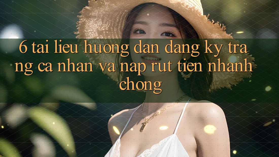 6. Tài liệu hướng dẫn Đăng Ký Trang cá nhân Và Nạp/Rút Tiền Nhanh chóng