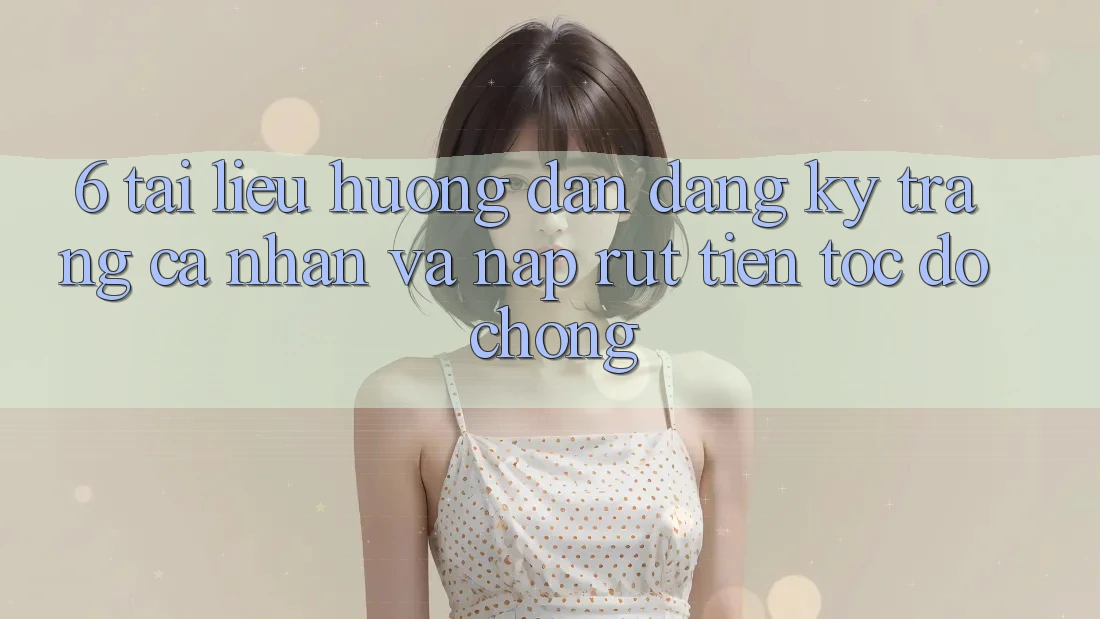 6. Tài liệu hướng dẫn Đăng Ký Trang cá nhân Và Nạp/Rút Tiền Tốc độ Chóng 6. Tài liệu hướng dẫn Đăng Ký Trang cá nhân Và Nạp/Rút Tiền Tốc độ Chóng