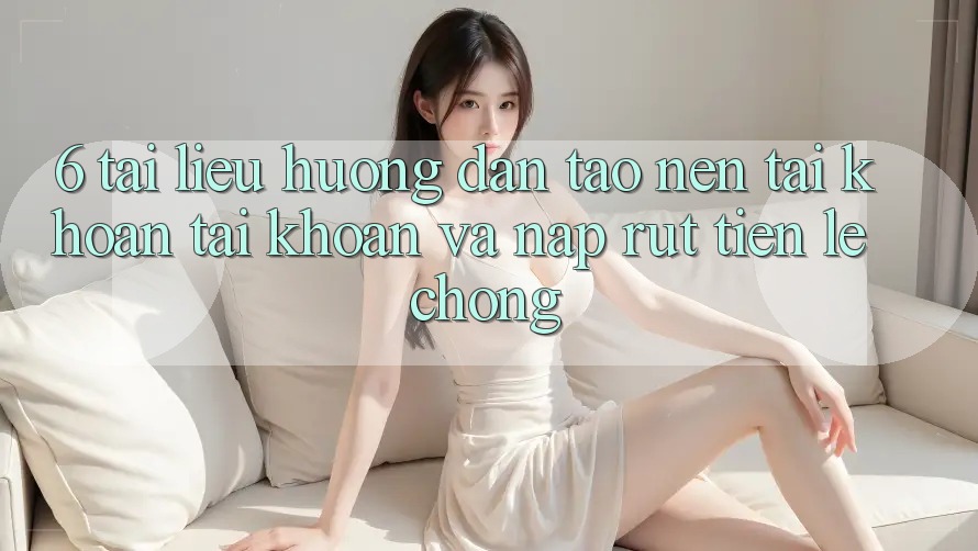6. Tài liệu hướng dẫn Tạo nên tài khoản Tài Khoản Và Nạp/Rút Tiền Lẹ Chóng 6. Tài liệu hướng dẫn Tạo nên tài khoản Tài Khoản Và Nạp/Rút Tiền Lẹ Chóng