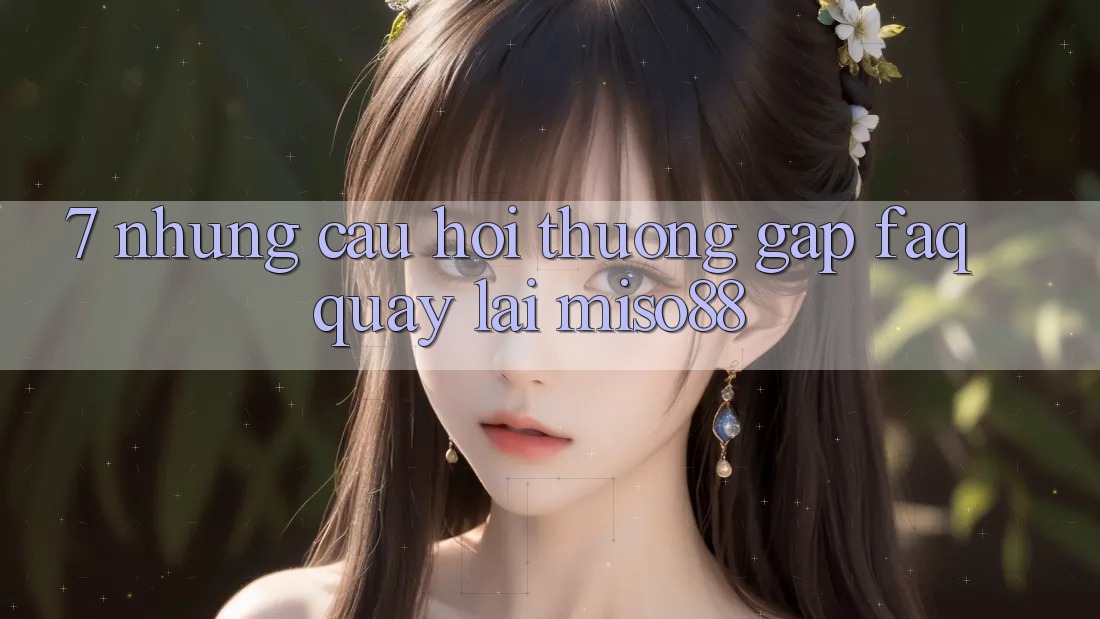 7. Những Câu Hỏi Thường Gặp (FAQ) Quay lại Miso88 7. Những Câu Hỏi Thường Gặp (FAQ) Quay lại Miso88