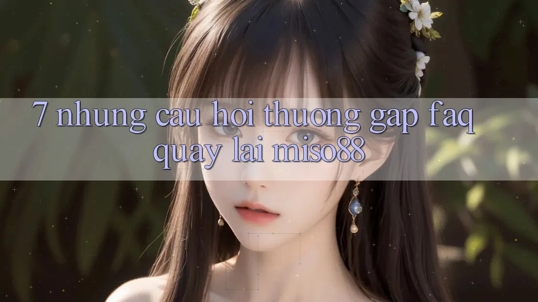 7. Những Câu Hỏi Thường Gặp (FAQ) Quay lại Miso88