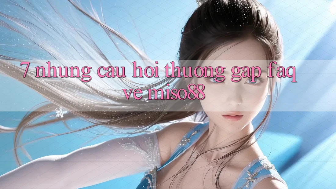 7. Những Câu Hỏi Thường Gặp (FAQ) Về Miso88