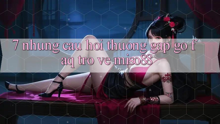 7. Những Câu Hỏi Thường Gặp gỡ (FAQ) Trở về Miso88