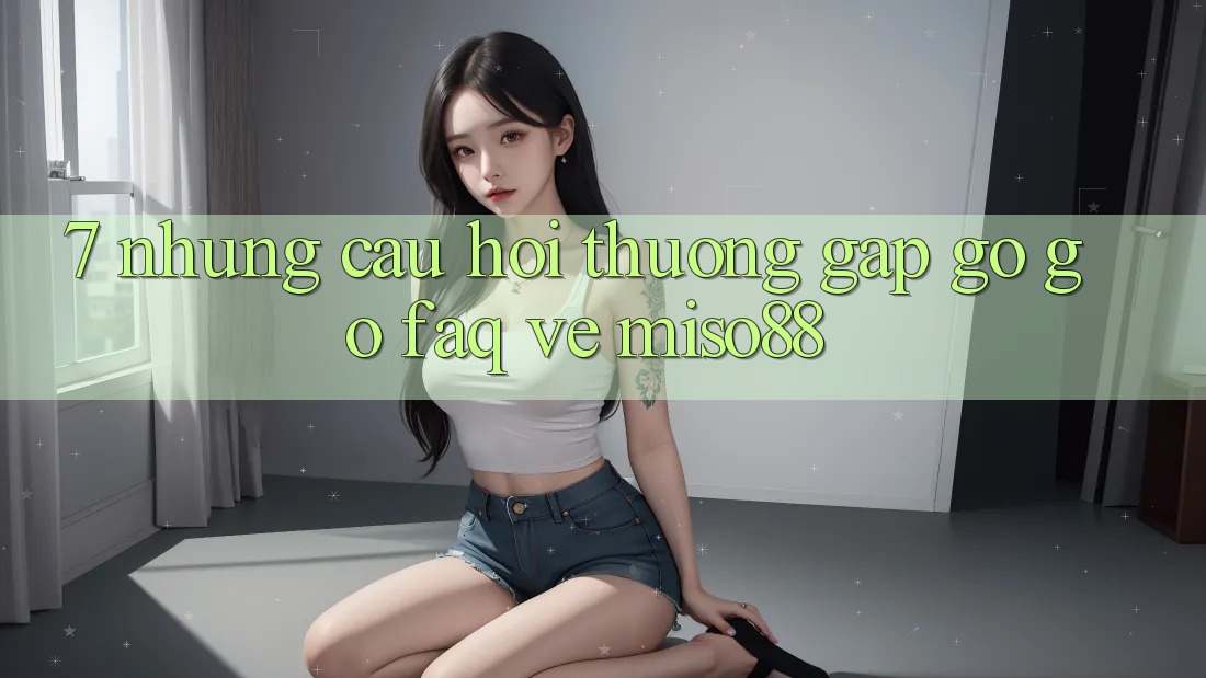 7. Những Câu Hỏi Thường Gặp gỡ gỡ (FAQ) Về Miso88 7. Những Câu Hỏi Thường Gặp gỡ gỡ (FAQ) Về Miso88