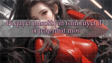 Bí quyết miso88 an toàn tuyệt đối cập nhật mới
