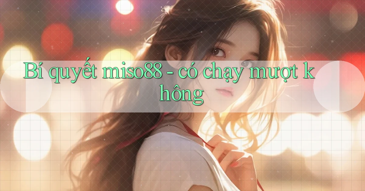 Bí quyết miso88   có chạy mượt không