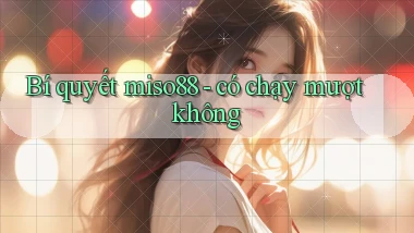 Bí quyết miso88   có chạy mượt không