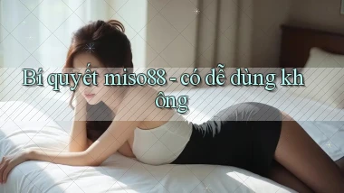 Bí quyết miso88   có dễ dùng không