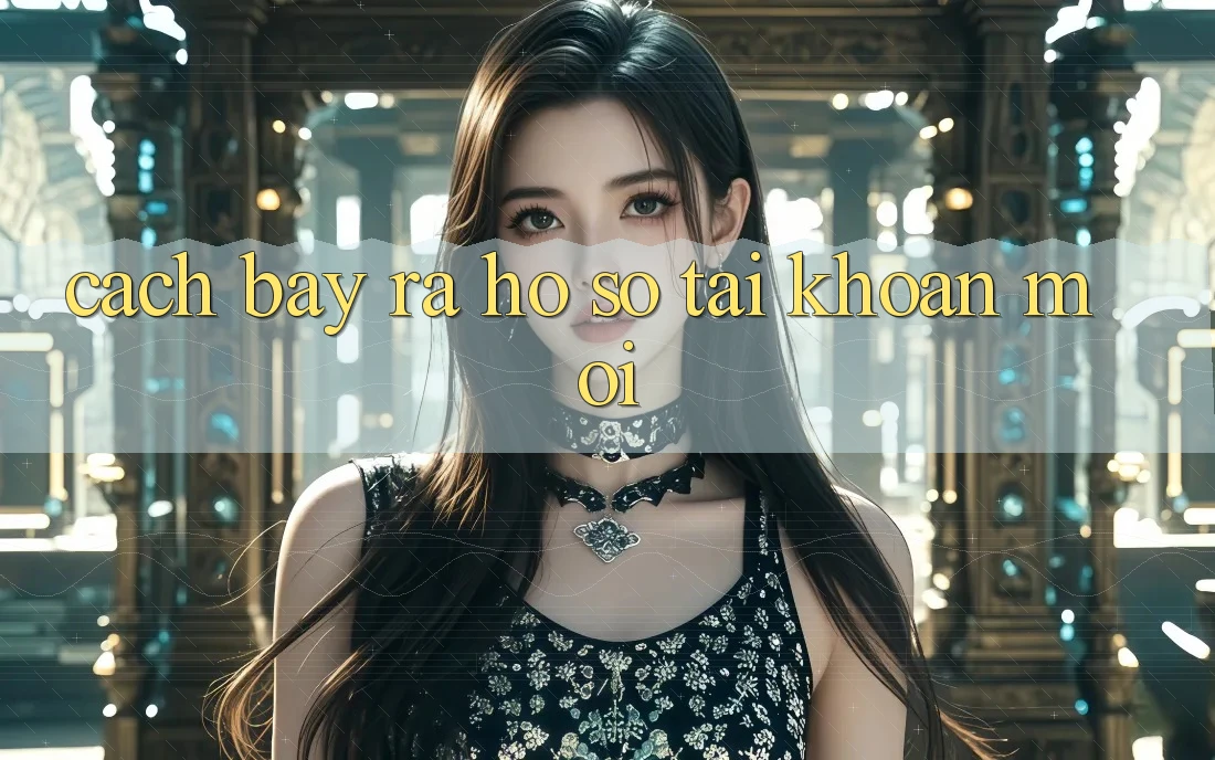 Cách Bày ra hồ sơ Tài Khoản Mới Cách Bày ra hồ sơ Tài Khoản Mới