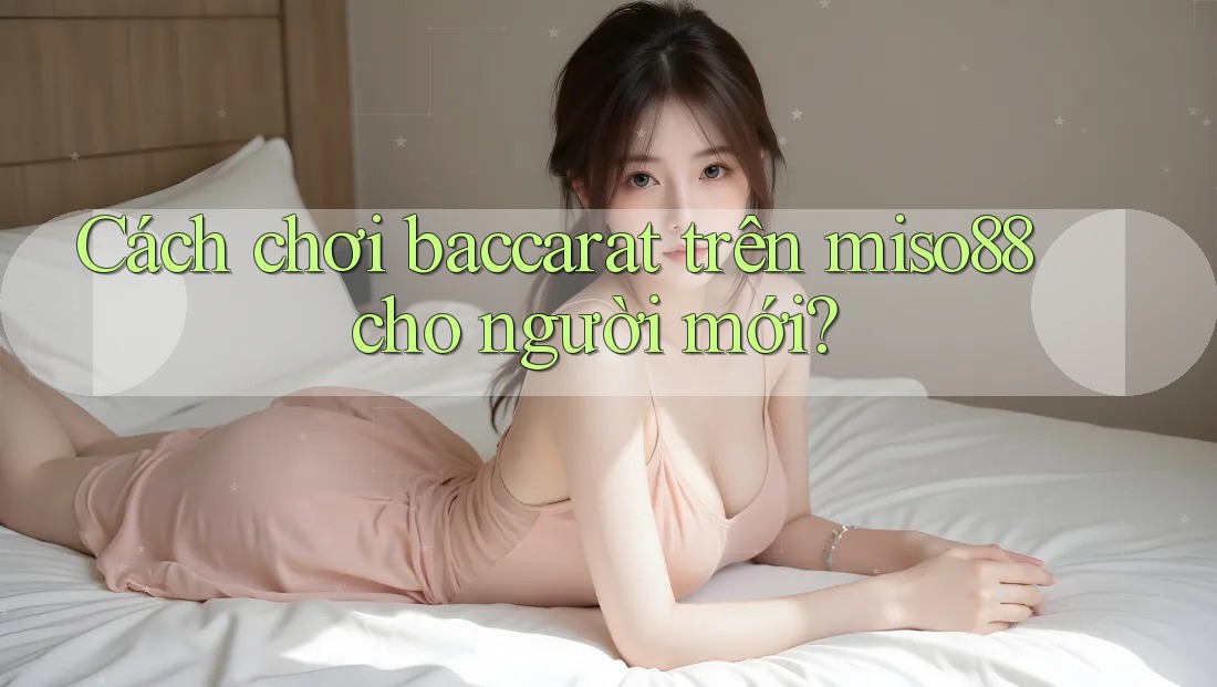 Cách chơi baccarat trên miso88 cho người mới? Cách chơi baccarat trên miso88 cho người mới?