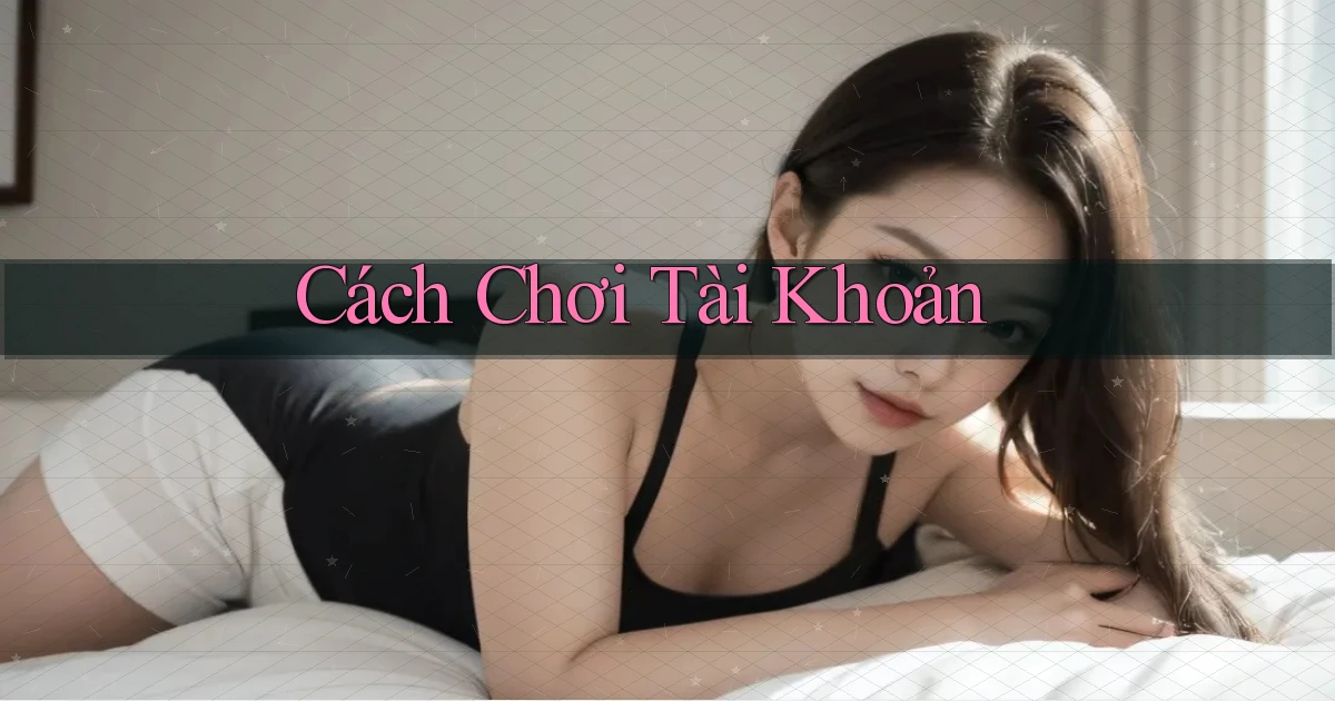 Cách chơi Tài khoản