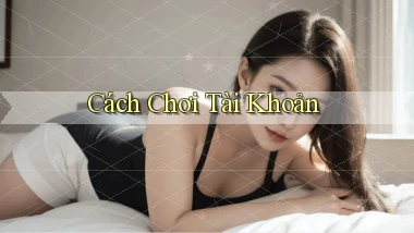 Cách chơi Tài khoản