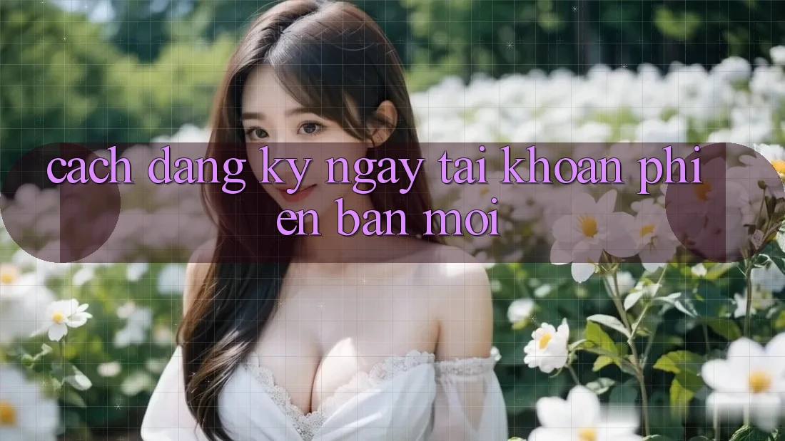 Cách Đăng ký ngay Tài khoản Phiên bản mới Cách Đăng ký ngay Tài khoản Phiên bản mới