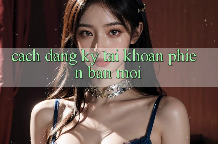 Cách Đăng Ký Tài Khoản Phiên bản mới