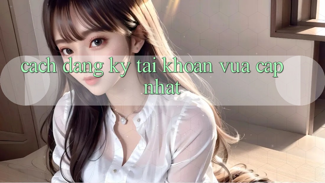Cách Đăng Ký Tài Khoản Vừa cập nhật Cách Đăng Ký Tài Khoản Vừa cập nhật