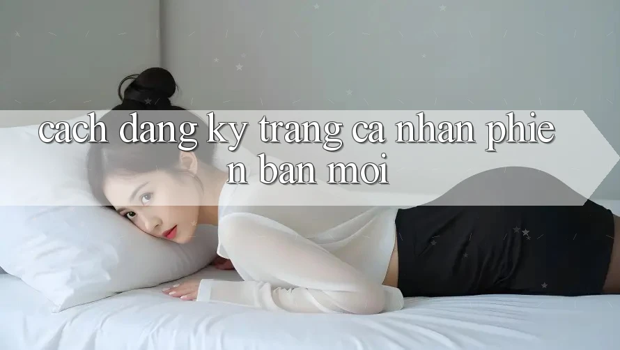 Cách Đăng Ký Trang cá nhân Phiên bản mới