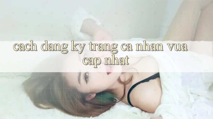 Cách Đăng Ký Trang cá nhân Vừa cập nhật