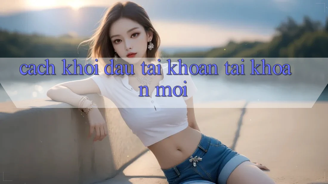 Cách Khởi đầu tài khoản Tài Khoản Mới Cách Khởi đầu tài khoản Tài Khoản Mới