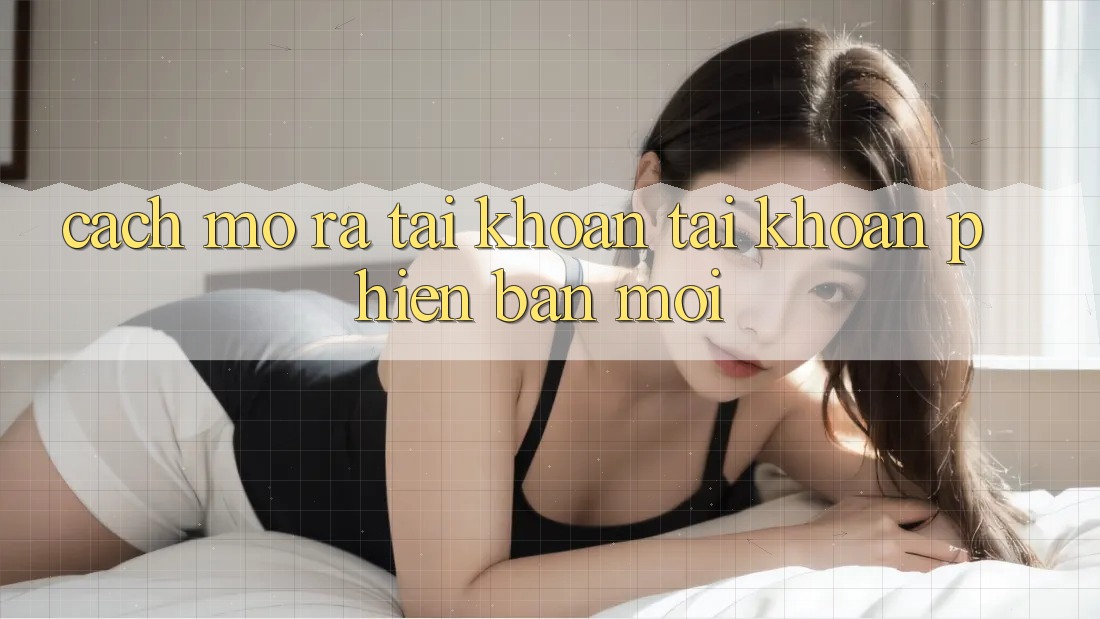 Cách Mở ra tài khoản Tài Khoản Phiên bản mới Cách Mở ra tài khoản Tài Khoản Phiên bản mới