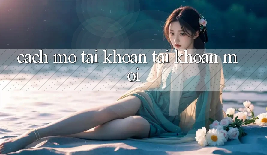 Cách Mở tài khoản Tài Khoản Mới