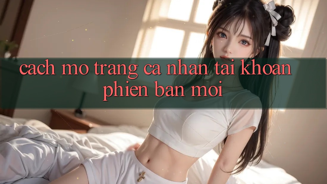 Cách Mở trang cá nhân Tài Khoản Phiên bản mới Cách Mở trang cá nhân Tài Khoản Phiên bản mới