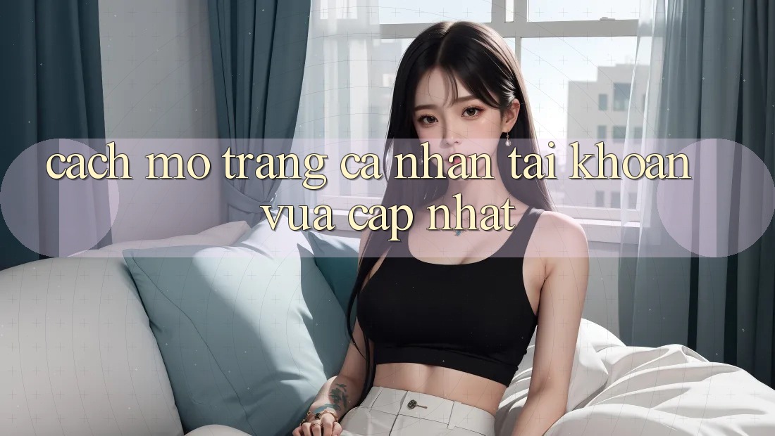 Cách Mở trang cá nhân Tài Khoản Vừa cập nhật