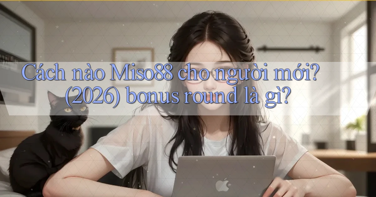 Cách nào Miso88 cho người mới (2026) bonus round là gì