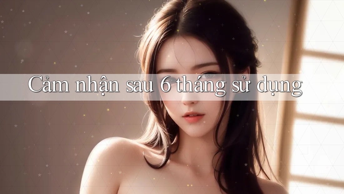 Cảm nhận sau 6 tháng sử dụng Cảm nhận sau 6 tháng sử dụng