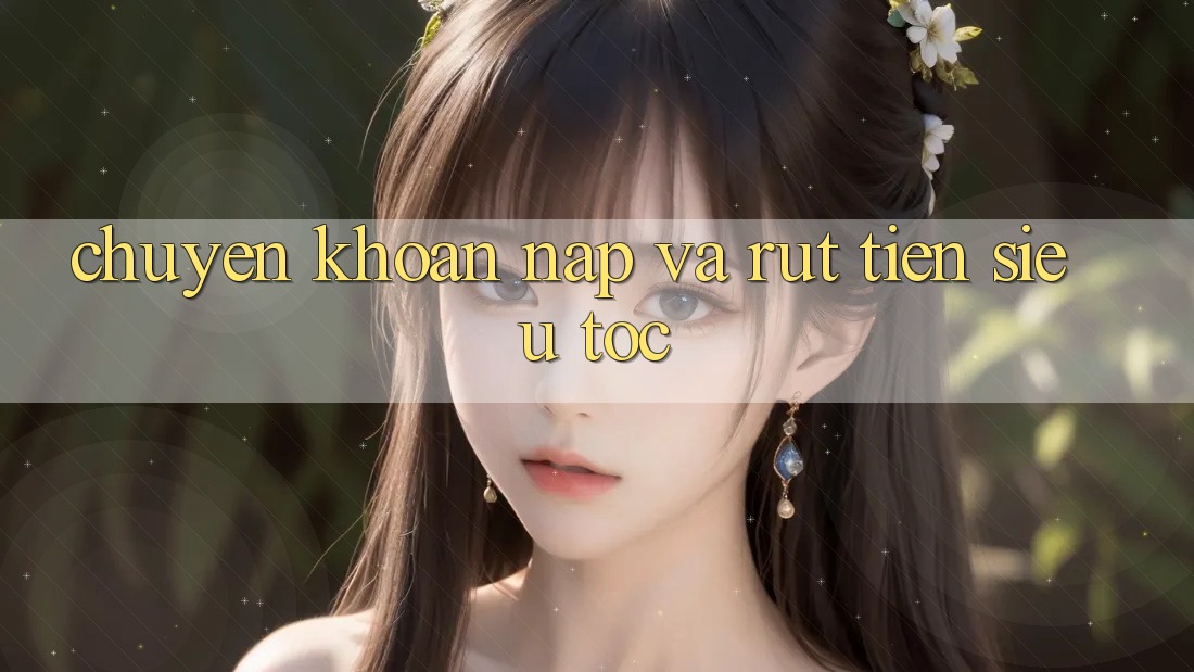 Chuyển khoản Nạp Và Rút Tiền Siêu Tốc