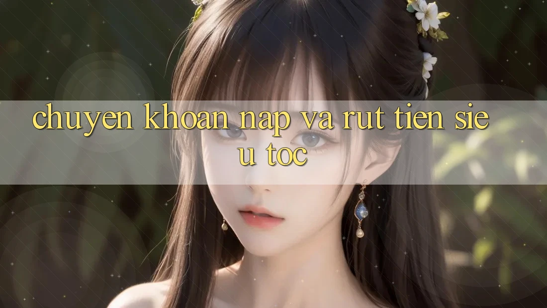 Chuyển khoản Nạp Và Rút Tiền Siêu Tốc