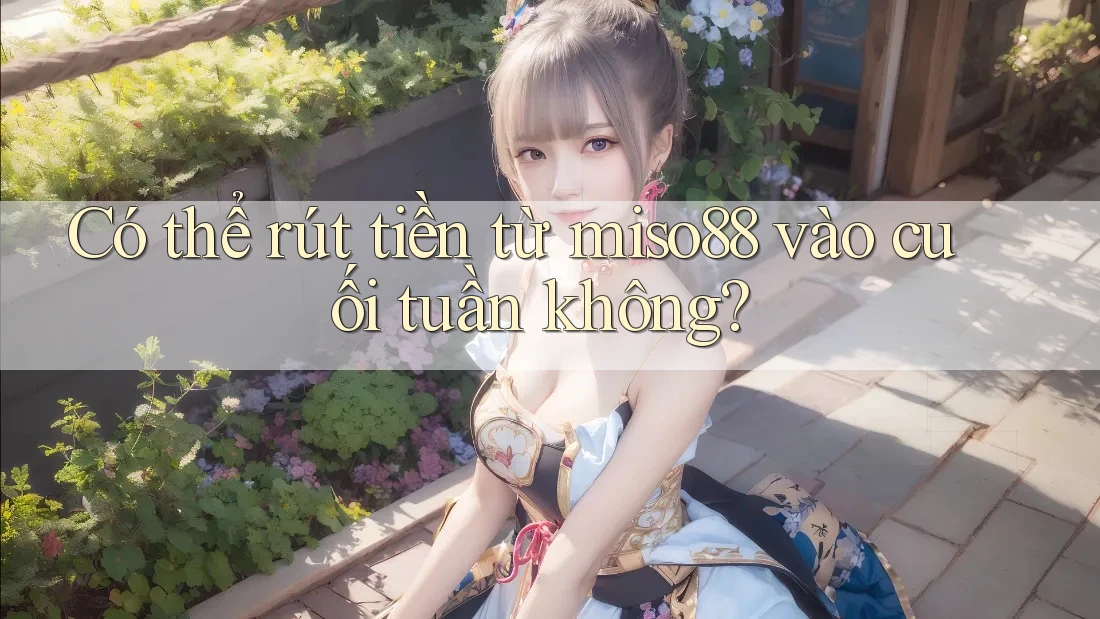 Có thể rút tiền từ miso88 vào cuối tuần không? Có thể rút tiền từ miso88 vào cuối tuần không?