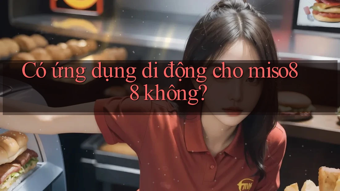 Có ứng dụng di động cho miso88 không? Có ứng dụng di động cho miso88 không?